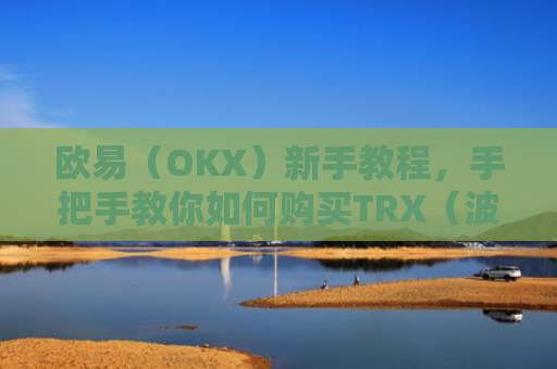 欧易(OKX)新手教程,手把手教你如何购买TRX(波场币)