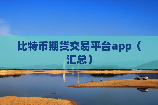 比特币期货交易平台app(汇总)