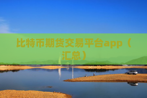 比特币期货交易平台app（汇总）