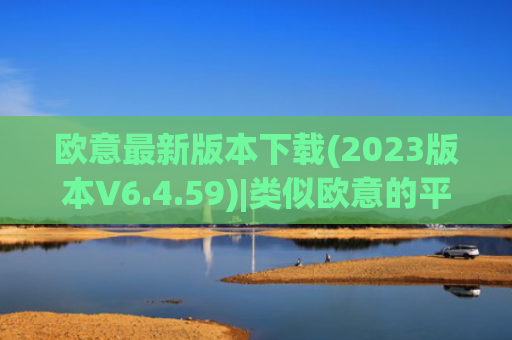 欧意最新版本下载(2023版本V6.4.59)|类似欧意的平台
