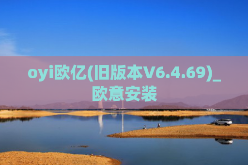 oyi欧亿(旧版本V6.4.69)_欧意安装