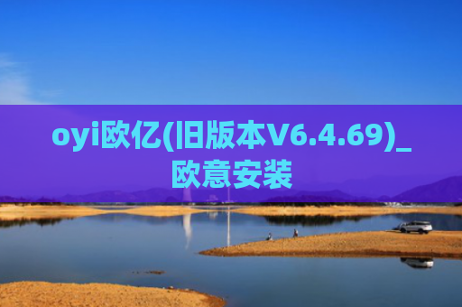 oyi欧亿(旧版本V6.4.69)_欧意安装