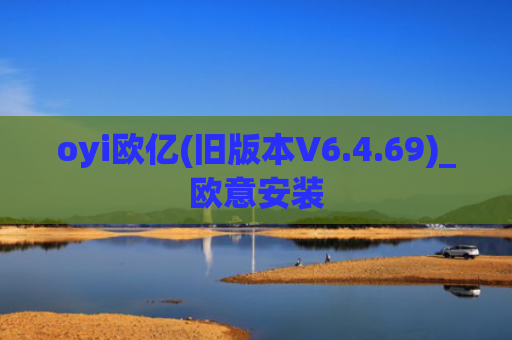 oyi欧亿(旧版本V6.4.69)_欧意安装