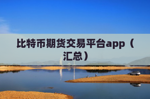 比特币期货交易平台app（汇总）