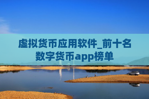 虚拟货币应用软件_前十名数字货币app榜单