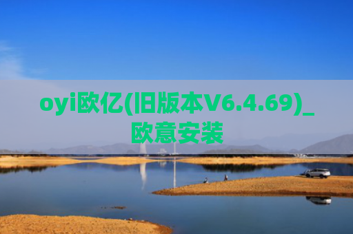 oyi欧亿(旧版本V6.4.69)_欧意安装