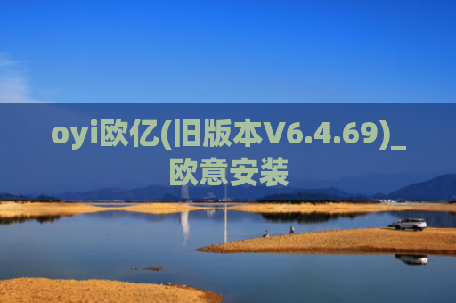 oyi欧亿(旧版本V6.4.69)_欧意安装