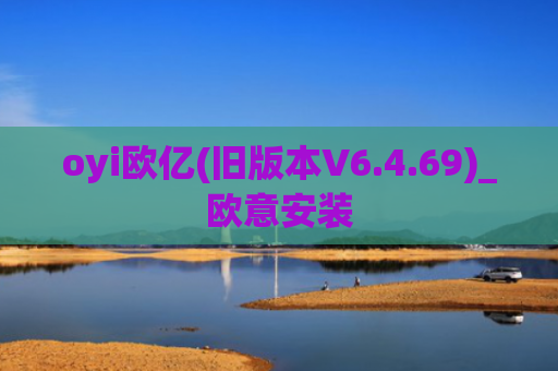 oyi欧亿(旧版本V6.4.69)_欧意安装