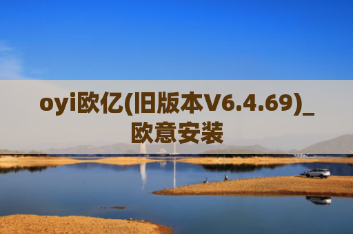 oyi欧亿(旧版本V6.4.69)_欧意安装