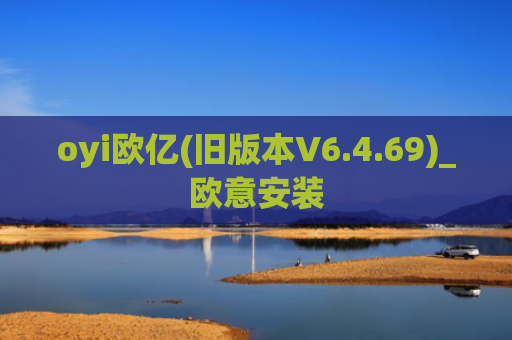 oyi欧亿(旧版本V6.4.69)_欧意安装