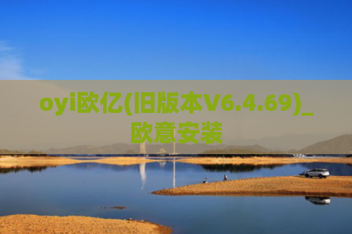 oyi欧亿(旧版本V6.4.69)_欧意安装