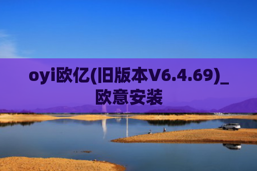 oyi欧亿(旧版本V6.4.69)_欧意安装