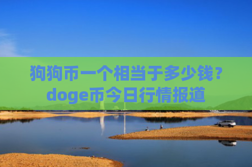 狗狗币一个相当于多少钱？doge币今日行情报道