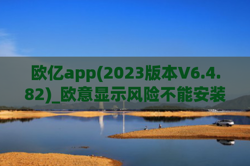 欧亿app(2023版本V6.4.82)_欧意显示风险不能安装