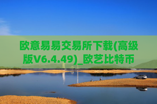 欧意易易交易所下载(高级版V6.4.49)_欧艺比特币