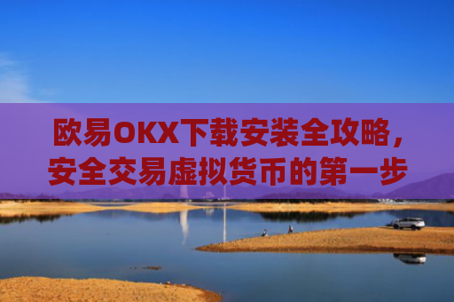 欧易OKX下载安装全攻略，安全交易虚拟货币的第一步_