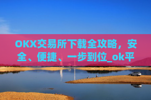 OKX交易所下载全攻略，安全、便捷、一步到位_ok平台怎么下载
