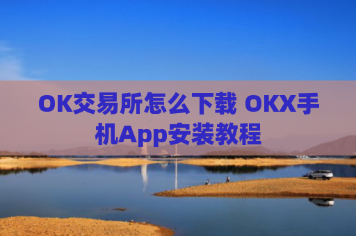 OK交易所怎么下载 OKX手机App安装教程