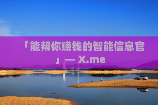 「能帮你赚钱的智能信息官」— X.me