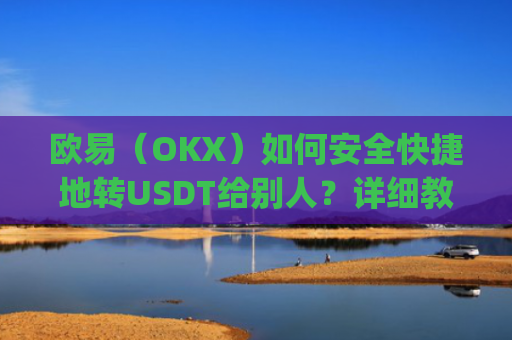 欧易(OKX)如何安全快捷地转USDT给别人?详细教程与注意事项_
