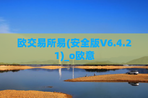 欧交易所易(安全版V6.4.21)_o欧意