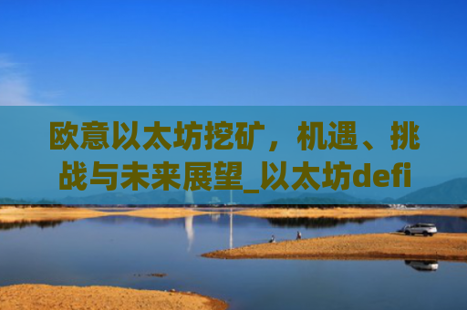 欧意以太坊挖矿，机遇、挑战与未来展望_以太坊defi挖矿
