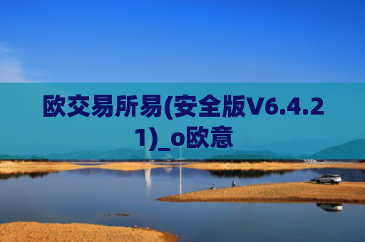 欧交易所易(安全版V6.4.21)_o欧意
