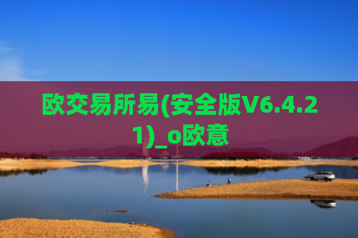 欧交易所易(安全版V6.4.21)_o欧意