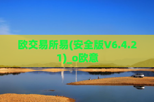 欧交易所易(安全版V6.4.21)_o欧意