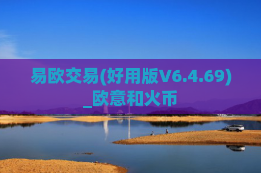易欧交易(好用版V6.4.69)_欧意和火币