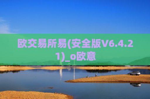 欧交易所易(安全版V6.4.21)_o欧意