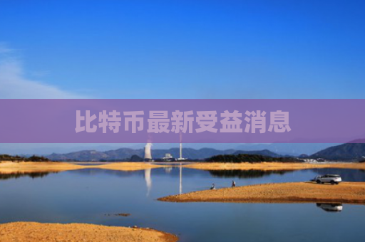 比特币最新受益消息