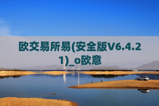 欧交易所易(安全版V6.4.21)_o欧意