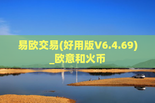 易欧交易(好用版V6.4.69)_欧意和火币