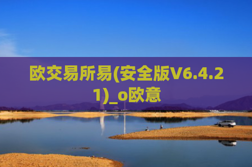 欧交易所易(安全版V6.4.21)_o欧意