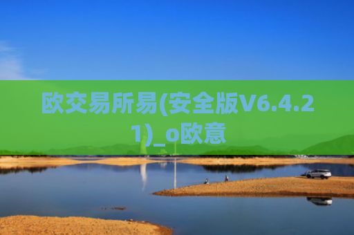 欧交易所易(安全版V6.4.21)_o欧意