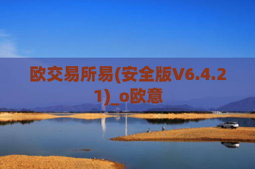 欧交易所易(安全版V6.4.21)_o欧意