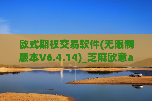 欧式期权交易软件(无限制版本V6.4.14)_芝麻欧意app那个靠谱