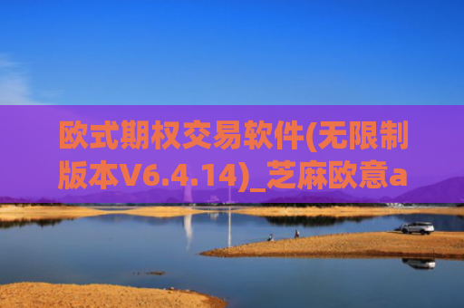 欧式期权交易软件(无限制版本V6.4.14)_芝麻欧意app那个靠谱