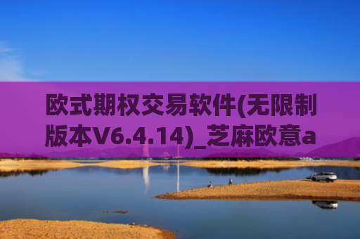欧式期权交易软件(无限制版本V6.4.14)_芝麻欧意app那个靠谱