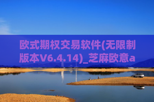欧式期权交易软件(无限制版本V6.4.14)_芝麻欧意app那个靠谱