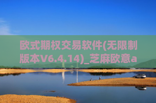 欧式期权交易软件(无限制版本V6.4.14)_芝麻欧意app那个靠谱