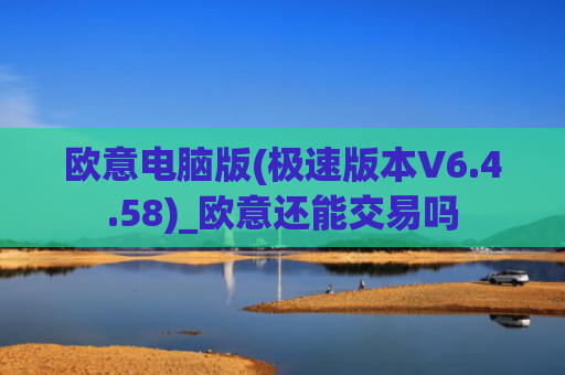 欧意电脑版(极速版本V6.4.58)_欧意还能交易吗