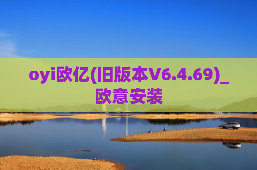 oyi欧亿(旧版本V6.4.69)_欧意安装