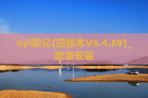 oyi欧亿(旧版本V6.4.69)_欧意安装
