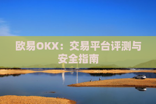 欧易OKX：交易平台评测与安全指南
