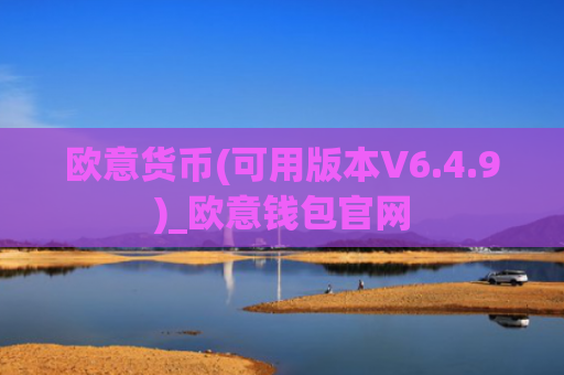 欧意货币(可用版本V6.4.9)_欧意钱包官网