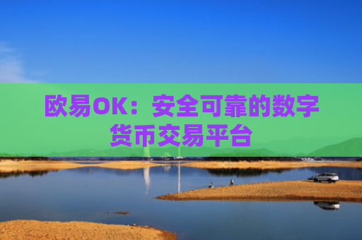 欧易OK：安全可靠的数字货币交易平台
