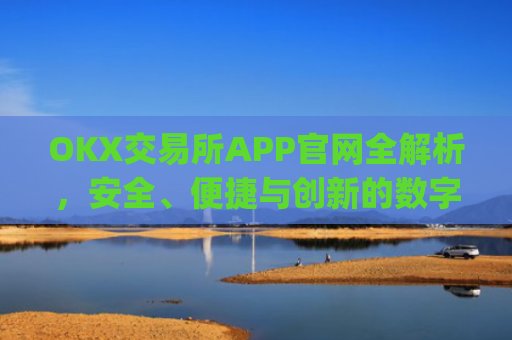 OKX交易所APP官网全解析,安全、便捷与创新的数字货币交易平台_okx交易所app官网地址