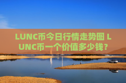 LUNC币今日行情走势图 LUNC币一个价值多少钱？